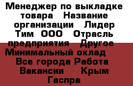 Менеджер по выкладке товара › Название организации ­ Лидер Тим, ООО › Отрасль предприятия ­ Другое › Минимальный оклад ­ 1 - Все города Работа » Вакансии   . Крым,Гаспра